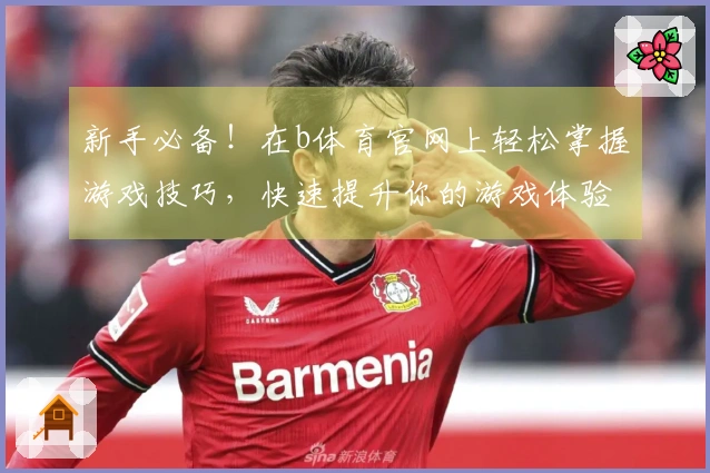 新手必备！在b体育官网上轻松掌握游戏技巧，快速提升你的游戏体验