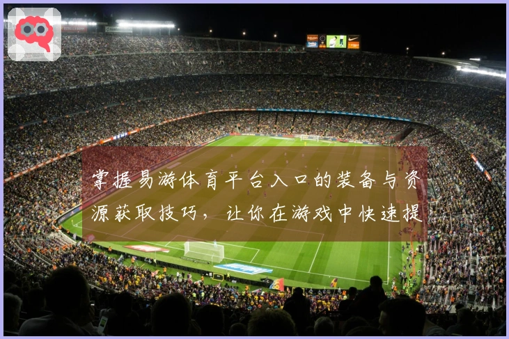 掌握易游体育平台入口的装备与资源获取技巧，让你在游戏中快速提升实力