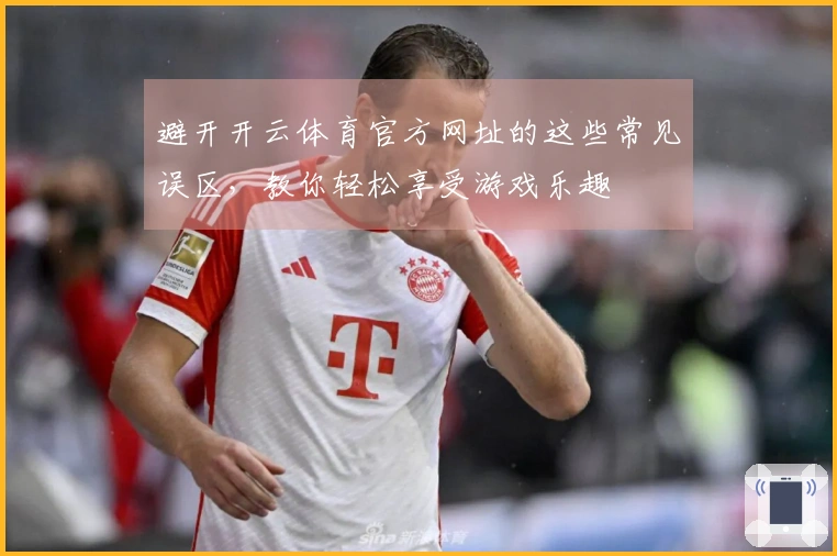 避开开云体育官方网址的这些常见误区，教你轻松享受游戏乐趣