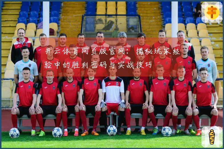 开云体育网页版官网：揭秘玩家经验中的胜利密码与实战技巧