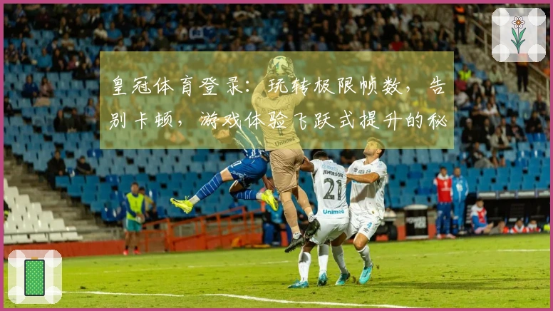 皇冠体育登录：玩转极限帧数，告别卡顿，游戏体验飞跃式提升的秘密武器