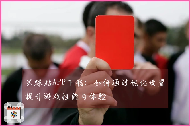 买球站APP下载：如何通过优化设置提升游戏性能与体验