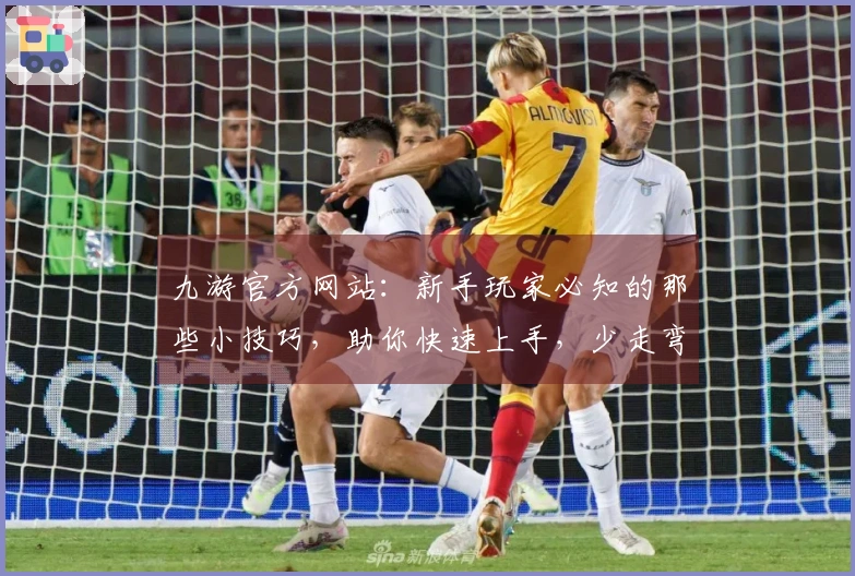 九游官方网站：新手玩家必知的那些小技巧，助你快速上手，少走弯路！